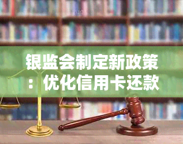 银监会制定新政策：优化信用卡还款服务，提供更长的逾期宽限期