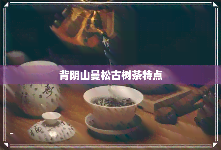 背阴山曼松古树茶特点