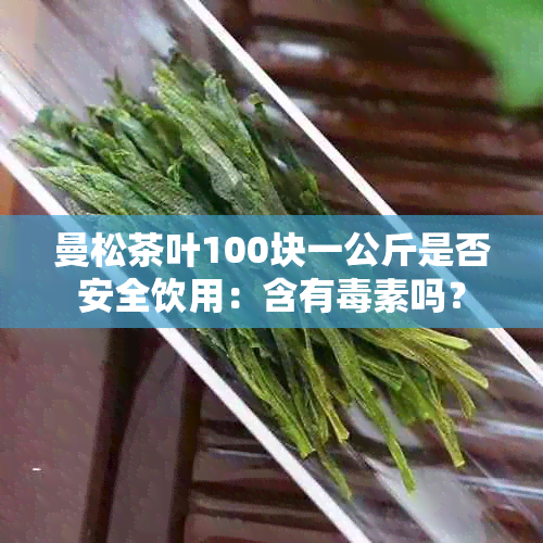 曼松茶叶100块一公斤是否安全饮用：含有素吗？