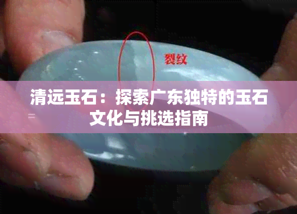 清远玉石：探索广东独特的玉石文化与挑选指南