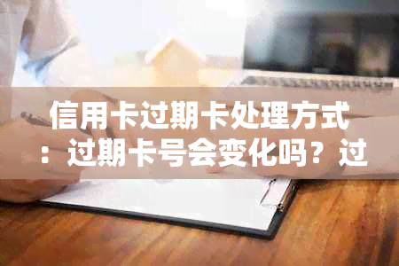 信用卡过期卡处理方式：过期卡号会变化吗？过期卡里的钱能取出来吗？