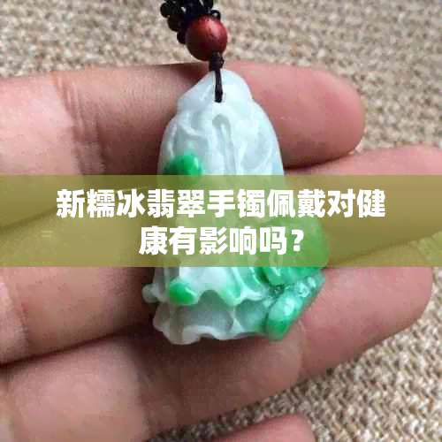 新糯冰翡翠手镯佩戴对健康有影响吗？