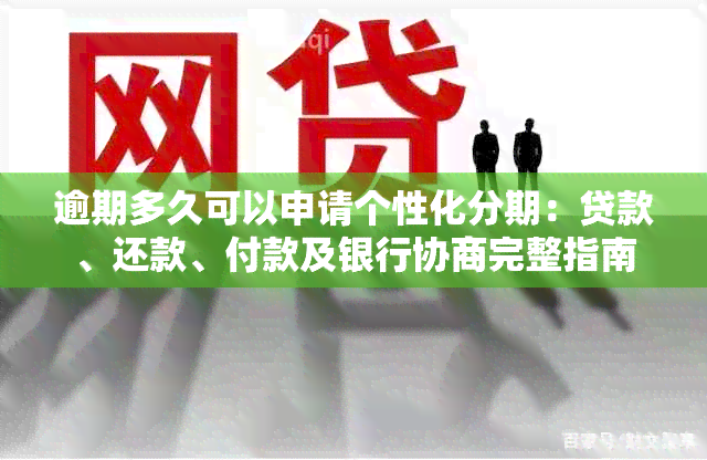 逾期多久可以申请个性化分期：贷款、还款、付款及银行协商完整指南