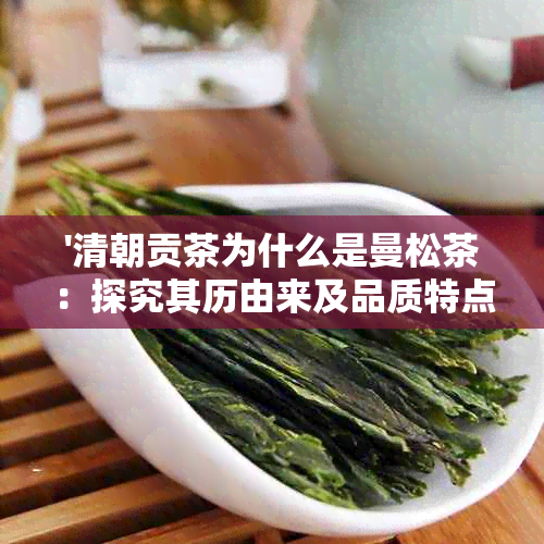 '清朝贡茶为什么是曼松茶：探究其历由来及品质特点'