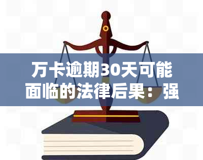 万卡逾期30天可能面临的法律后果：强制执行、法院程序及解决方法全解析