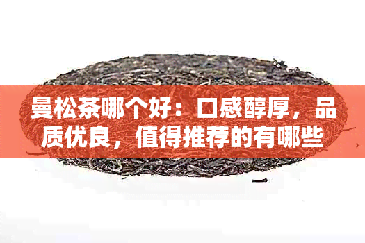 曼松茶哪个好：口感醇厚，品质优良，值得推荐的有哪些？