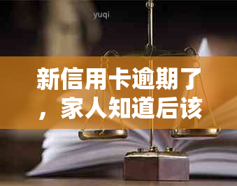 新信用卡逾期了，家人知道后该如何应对和处理？