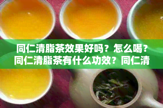 同仁清脂茶效果好吗？怎么喝？同仁清脂茶有什么功效？同仁清脂茶效果如何？