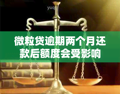 微粒贷逾期两个月还款后额度会受影响吗？安全可靠。