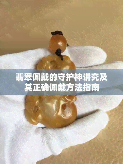 翡翠佩戴的守护神讲究及其正确佩戴方法指南