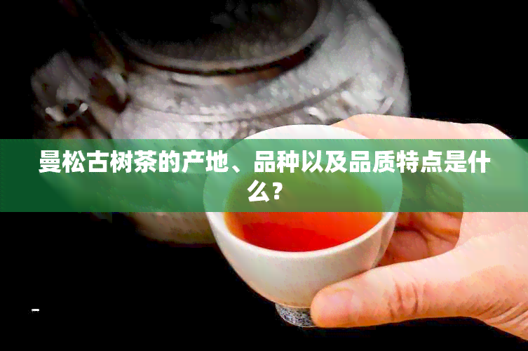 曼松古树茶的产地、品种以及品质特点是什么？