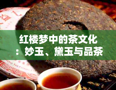 红楼梦中的茶文化：妙玉、黛玉与品茶的精髓