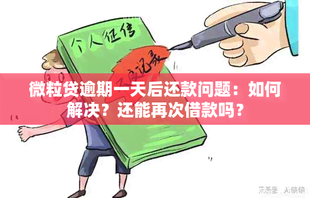 微粒贷逾期一天后还款问题：如何解决？还能再次借款吗？