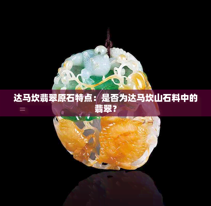 达马坎翡翠原石特点：是否为达马坎山石料中的翡翠？