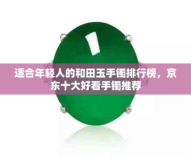 适合年轻人的和田玉手镯排行榜，京东十大好看手镯推荐