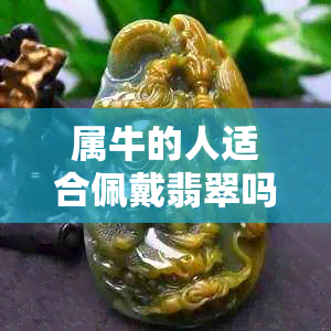 属牛的人适合佩戴翡翠吗女生：探讨适合佩戴翡翠的人群与注意事项