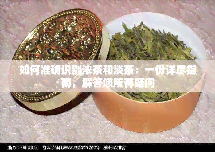 如何准确识别浓茶和淡茶：一份详尽指南，解答您所有疑问