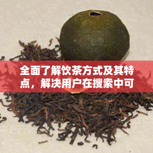 全面了解饮茶方式及其特点，解决用户在搜索中可能遇到的问题