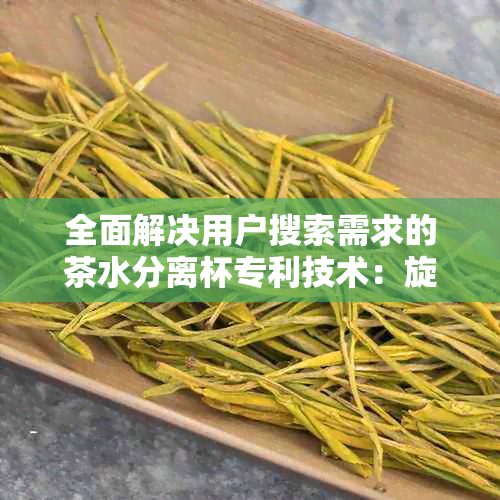 全面解决用户搜索需求的茶水分离杯专利技术：旋转式设计让茶水分离更轻松