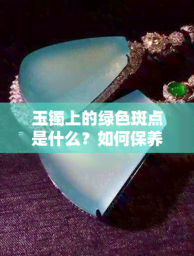 玉镯上的绿色斑点是什么？如何保养和清洁？