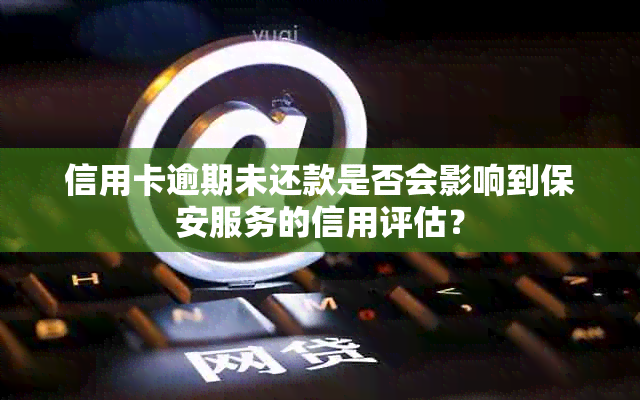 信用卡逾期未还款是否会影响到保安服务的信用评估？