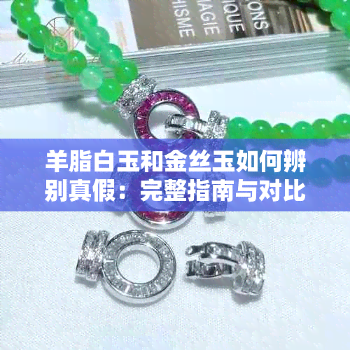 羊脂白玉和金丝玉如何辨别真假：完整指南与对比分析