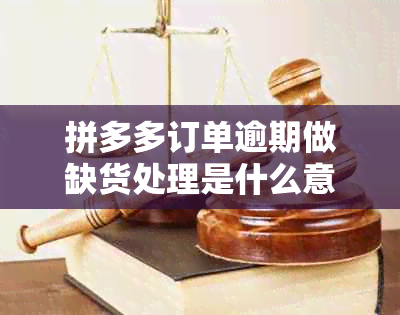 拼多多订单逾期做缺货处理是什么意思？缺货处理后多久退款？