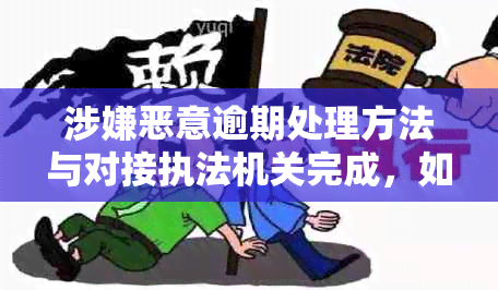 涉嫌恶意逾期处理方法与对接执法机关完成，如何应对涉嫌恶意逾期问题？