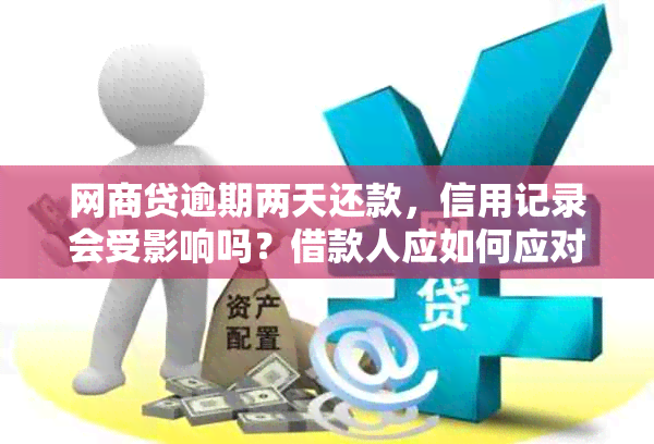 网商贷逾期两天还款，信用记录会受影响吗？借款人应如何应对？