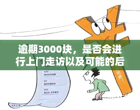 逾期3000块，是否会进行上门走访以及可能的后果和解决办法是什么？