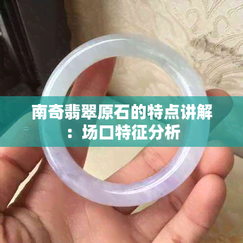 南奇翡翠原石的特点讲解：场口特征分析