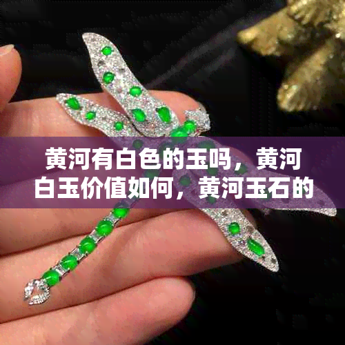 黄河有白色的玉吗，黄河白玉价值如何，黄河玉石的颜色种类有哪些？