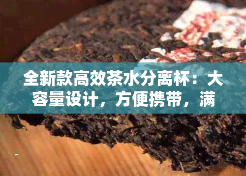 全新款高效茶水分离杯：大容量设计，方便携带，满足您所有需求