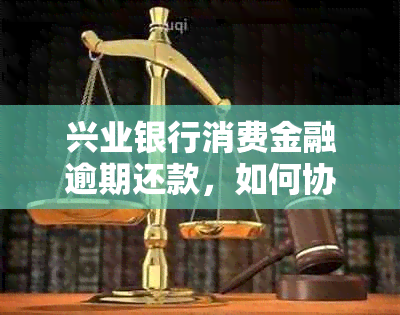 兴业银行消费金融逾期还款，如何协商分期慢慢还清？