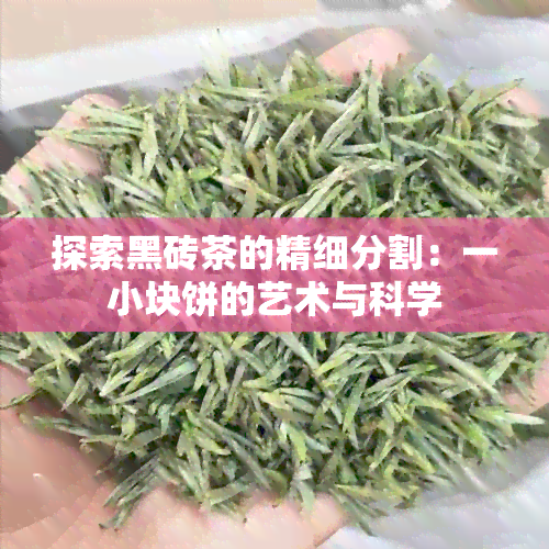 探索黑砖茶的精细分割：一小块饼的艺术与科学