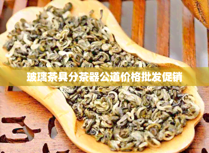 玻璃茶具分茶器公道价格批发促销