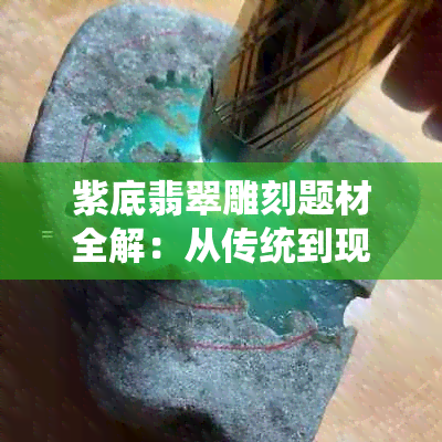 紫底翡翠雕刻题材全解：从传统到现代，多种风格一网打尽