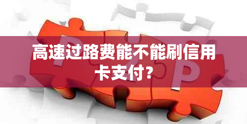 高速过路费能不能刷信用卡支付？