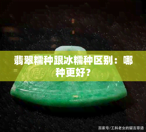 翡翠糯种跟冰糯种区别：哪种更好？