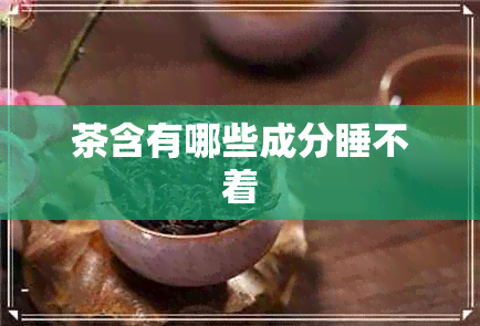 茶含有哪些成分睡不着