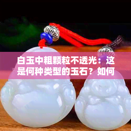 白玉中粗颗粒不透光：这是何种类型的玉石？如何鉴别与区分？