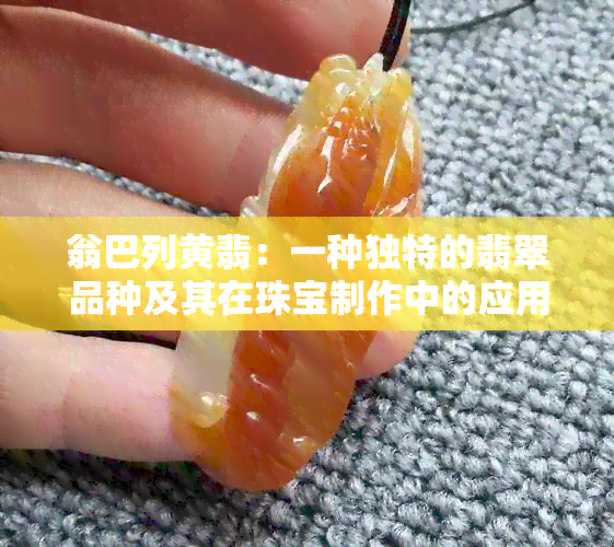 翁巴列黄翡：一种独特的翡翠品种及其在珠宝制作中的应用