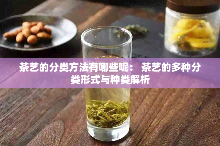 茶艺的分类方法有哪些呢： 茶艺的多种分类形式与种类解析