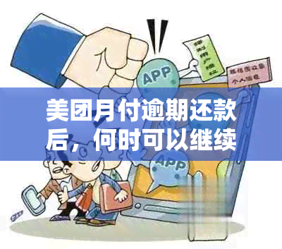 美团月付逾期还款后，何时可以继续使用？