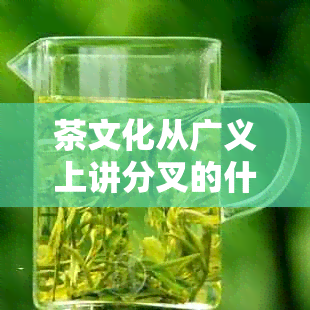 茶文化从广义上讲分叉的什么和茶的什么两方面