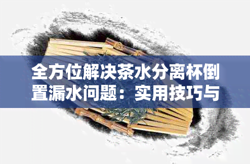 全方位解决茶水分离杯倒置漏水问题：实用技巧与故障排查