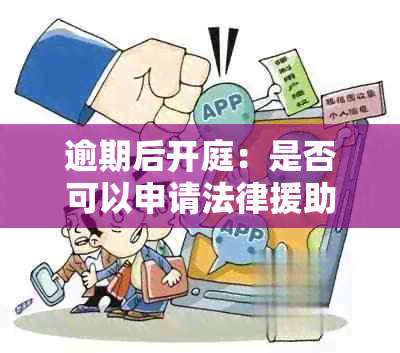 逾期后开庭：是否可以申请法律援助？了解相关政策和程序以确保您的权益