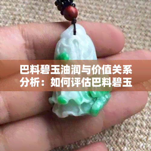 巴料碧玉油润与价值关系分析：如何评估巴料碧玉的品质和市场价格？