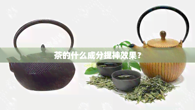 茶的什么成分提神效果？