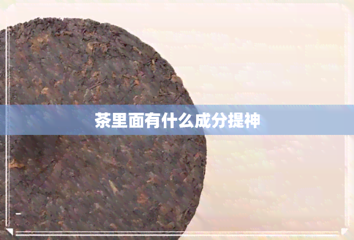 茶里面有什么成分提神